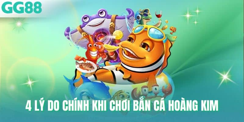 4 lý do chính khi chơi bắn cá Hoàng Kim