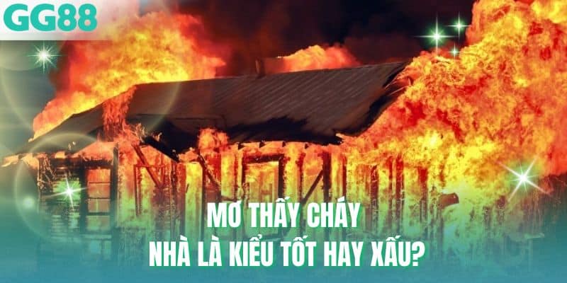 Mơ thấy nhà cháy là loại tốt hay xấu?