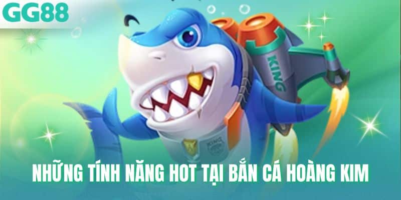 Những tính năng hot tại bắn cá Hoàng Kim