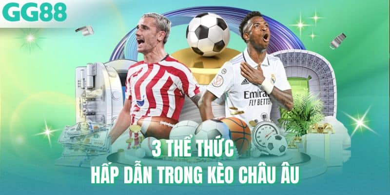 3 thể thức hấp dẫn trong kèo Châu Âu