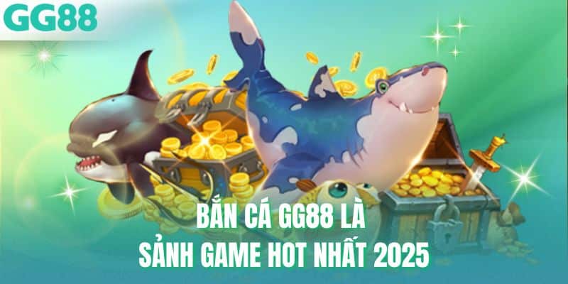 Bắn cá GG88 là sảnh game hot nhất 2025