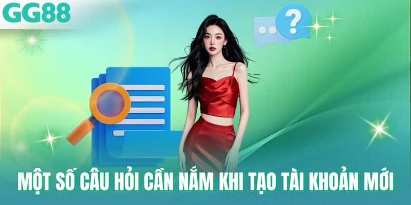 Một số câu hỏi cần nắm khi tạo tài khoản mới