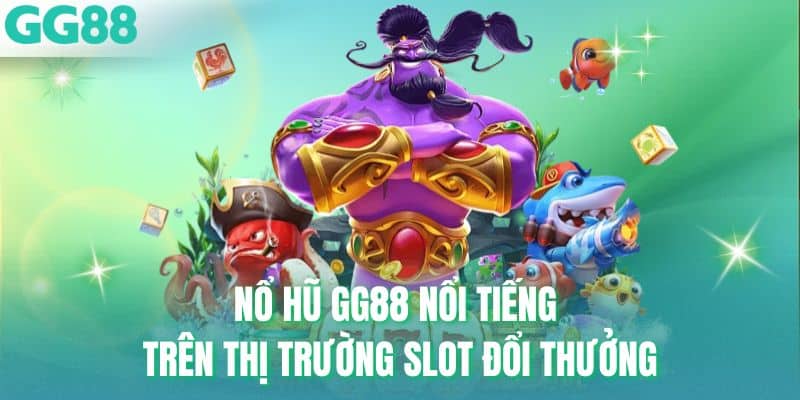 Nổ hũ GG88 nổi tiếng trên thị trường slot đổi thưởng