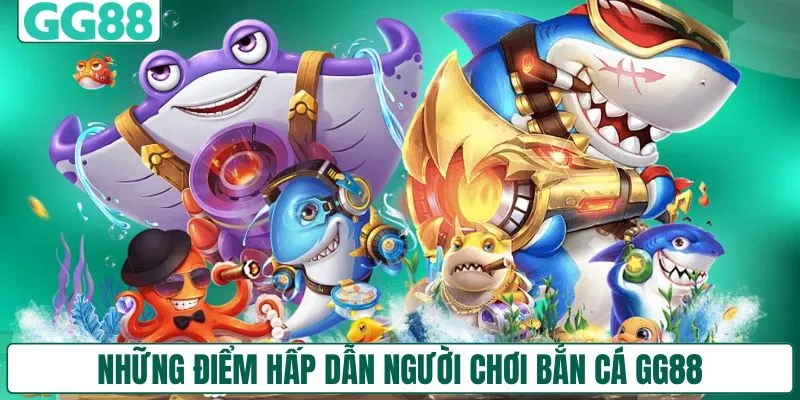 Những điểm hấp dẫn người chơi bắn cá GG88