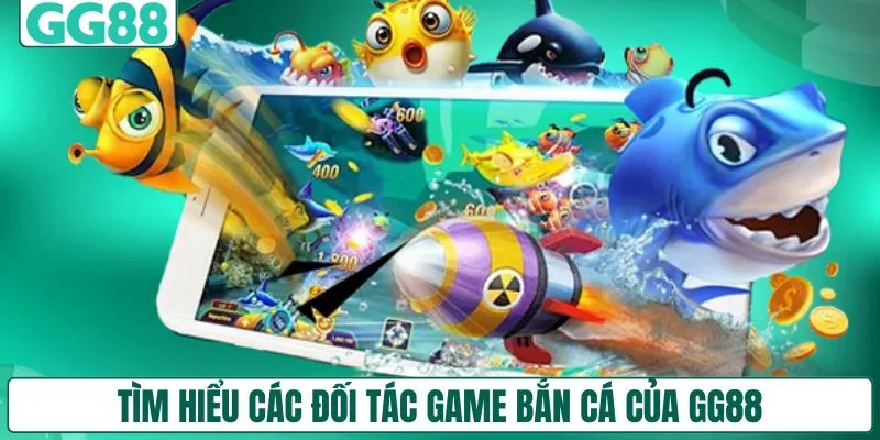 Tìm hiểu các đối tác game bắn cá của GG88